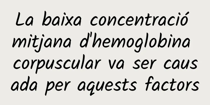 La baixa concentració mitjana d'hemoglobina corpuscular va ser causada per aquests factors