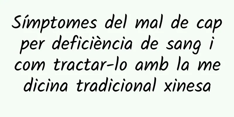 Símptomes del mal de cap per deficiència de sang i com tractar-lo amb la medicina tradicional xinesa