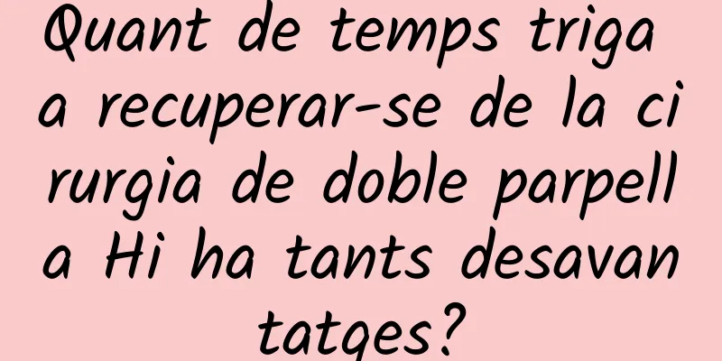 Quant de temps triga a recuperar-se de la cirurgia de doble parpella Hi ha tants desavantatges?