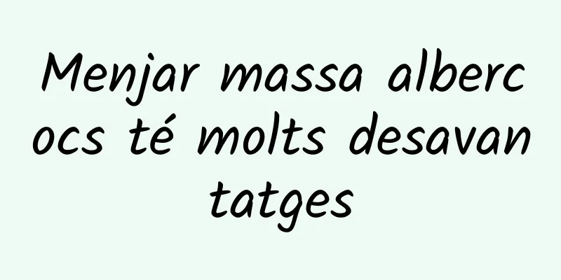 Menjar massa albercocs té molts desavantatges