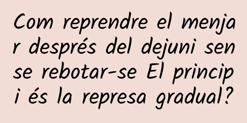 Com reprendre el menjar després del dejuni sense rebotar-se El principi és la represa gradual?