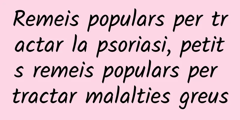 Remeis populars per tractar la psoriasi, petits remeis populars per tractar malalties greus