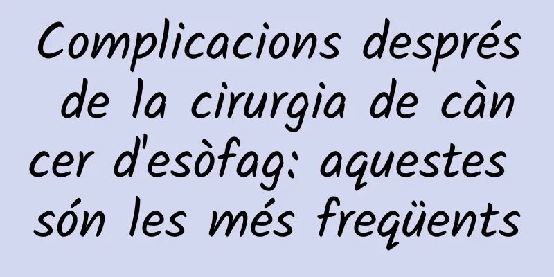 Complicacions després de la cirurgia de càncer d'esòfag: aquestes són les més freqüents