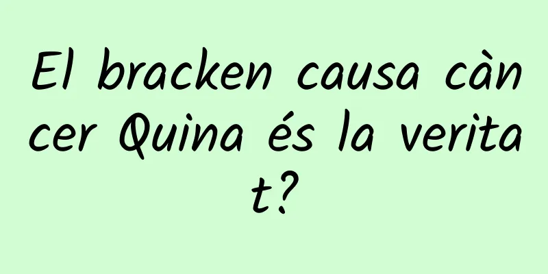 El bracken causa càncer Quina és la veritat?