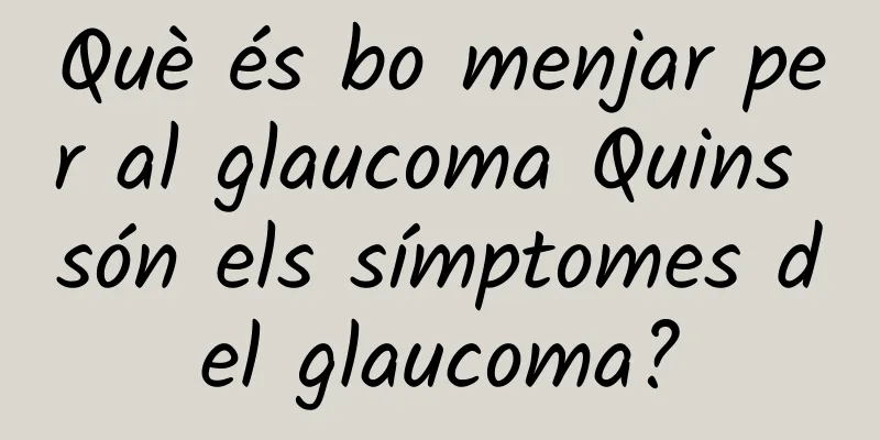 Què és bo menjar per al glaucoma Quins són els símptomes del glaucoma?