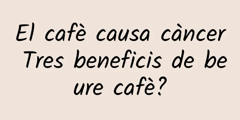 El cafè causa càncer Tres beneficis de beure cafè?