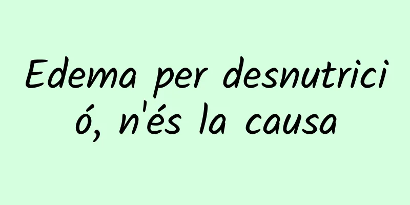 Edema per desnutrició, n'és la causa