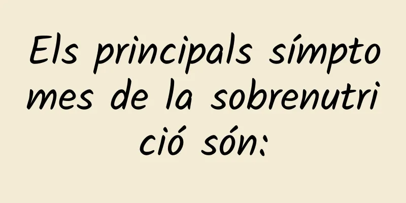 Els principals símptomes de la sobrenutrició són:
