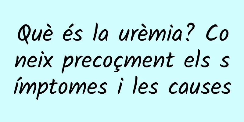 Què és la urèmia? Coneix precoçment els símptomes i les causes