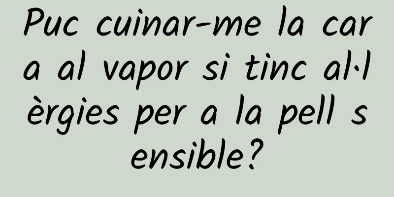 Puc cuinar-me la cara al vapor si tinc al·lèrgies per a la pell sensible?