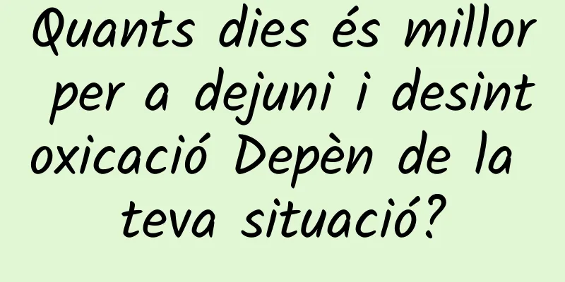 Quants dies és millor per a dejuni i desintoxicació Depèn de la teva situació?