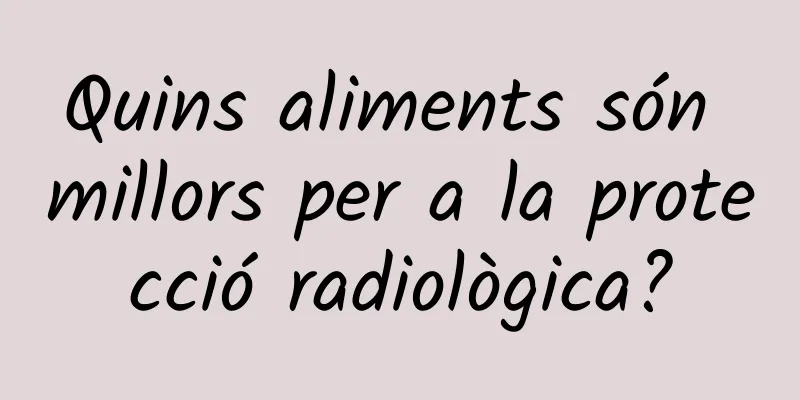 Quins aliments són millors per a la protecció radiològica?