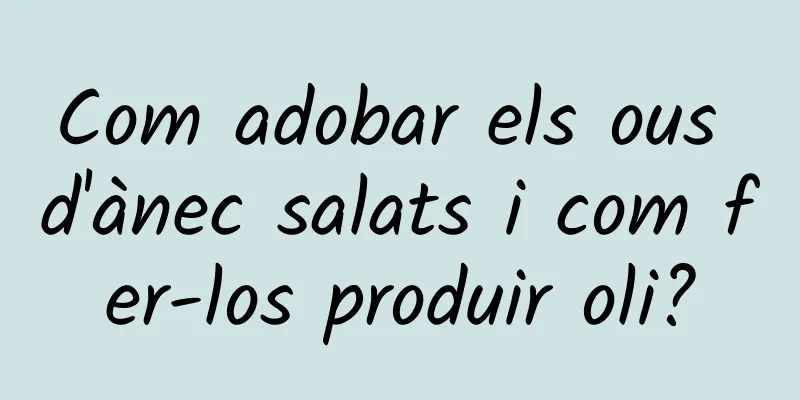Com adobar els ous d'ànec salats i com fer-los produir oli?