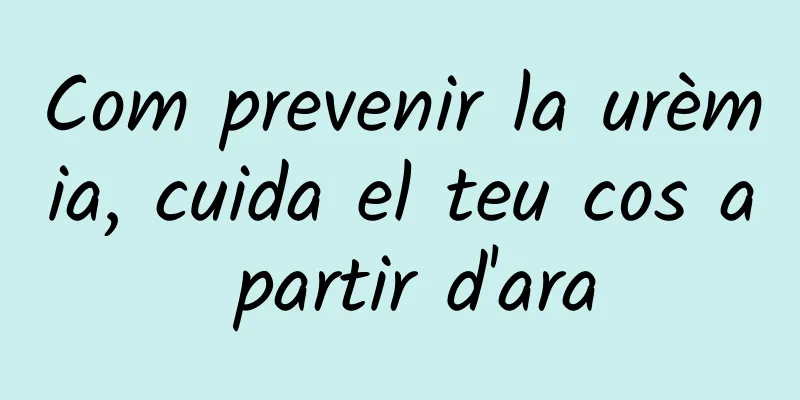 Com prevenir la urèmia, cuida el teu cos a partir d'ara