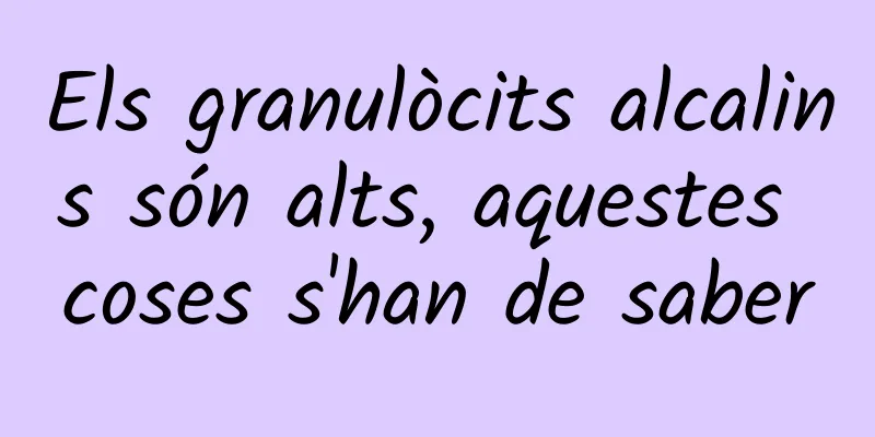 Els granulòcits alcalins són alts, aquestes coses s'han de saber