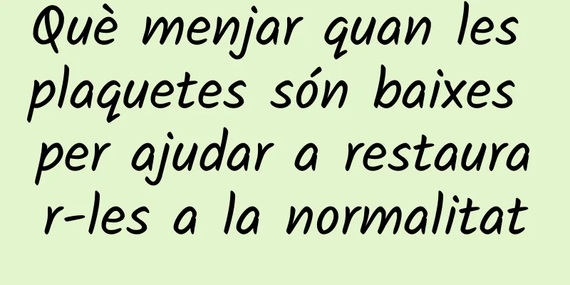 Què menjar quan les plaquetes són baixes per ajudar a restaurar-les a la normalitat