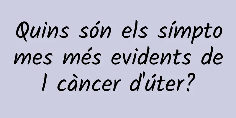 Quins són els símptomes més evidents del càncer d'úter?