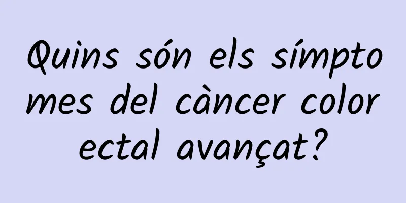 Quins són els símptomes del càncer colorectal avançat?