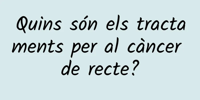 Quins són els tractaments per al càncer de recte?