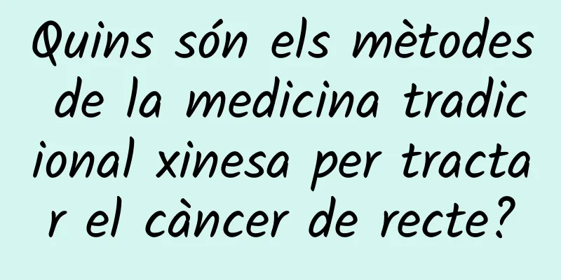 Quins són els mètodes de la medicina tradicional xinesa per tractar el càncer de recte?