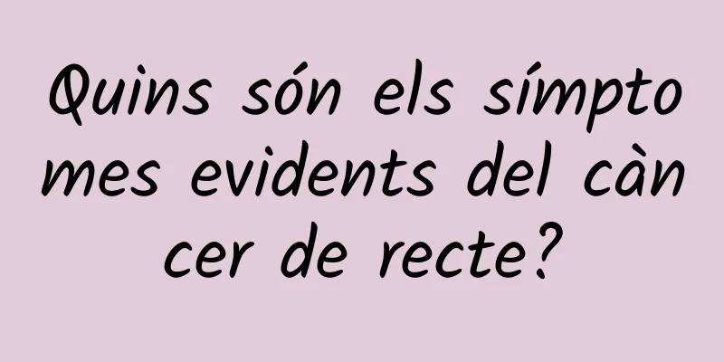 Quins són els símptomes evidents del càncer de recte?