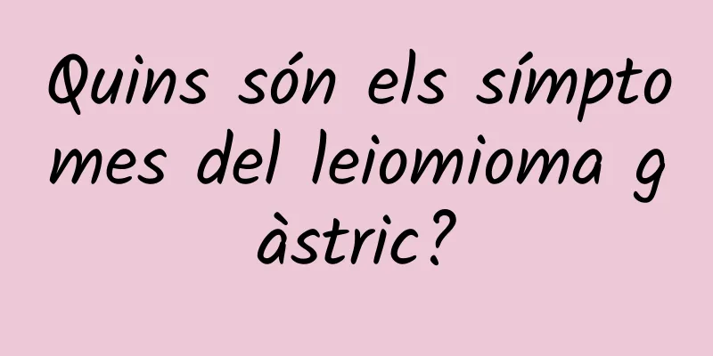 Quins són els símptomes del leiomioma gàstric?