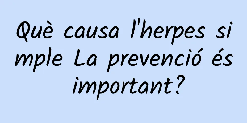 Què causa l'herpes simple La prevenció és important?