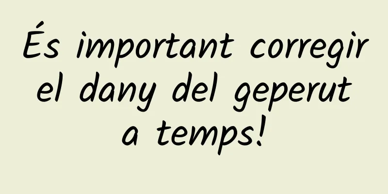 És important corregir el dany del geperut a temps!