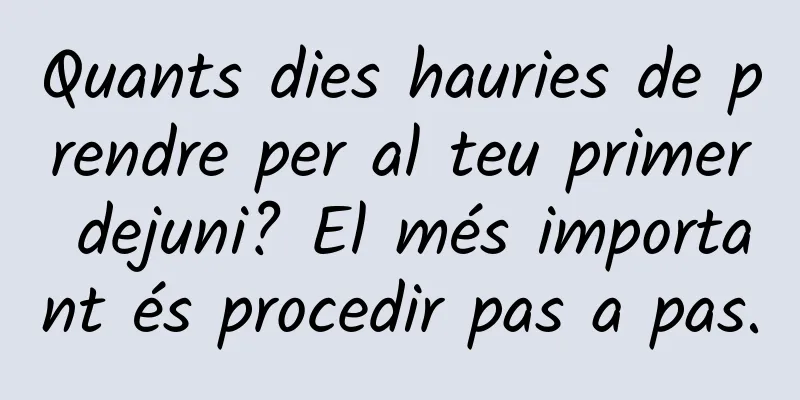 Quants dies hauries de prendre per al teu primer dejuni? El més important és procedir pas a pas.