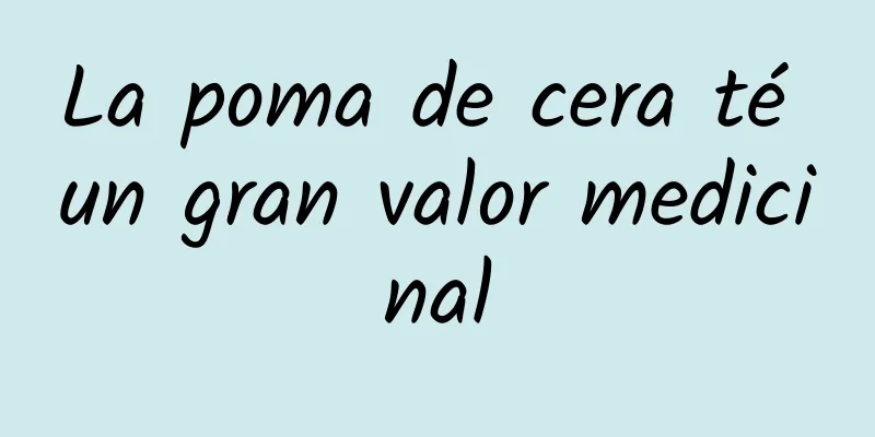 La poma de cera té un gran valor medicinal