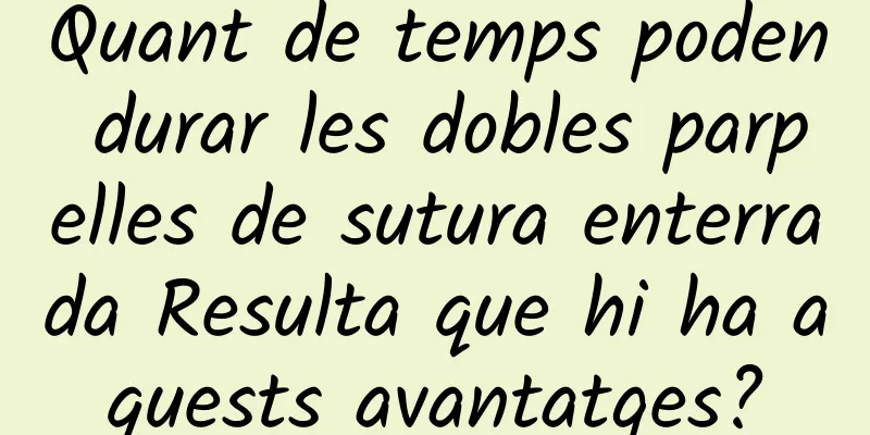 Quant de temps poden durar les dobles parpelles de sutura enterrada Resulta que hi ha aquests avantatges?