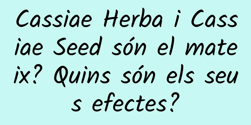 Cassiae Herba i Cassiae Seed són el mateix? Quins són els seus efectes?