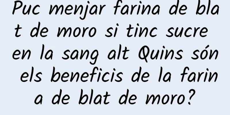 Puc menjar farina de blat de moro si tinc sucre en la sang alt Quins són els beneficis de la farina de blat de moro?