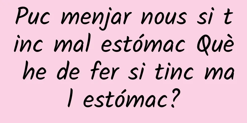 Puc menjar nous si tinc mal estómac Què he de fer si tinc mal estómac?