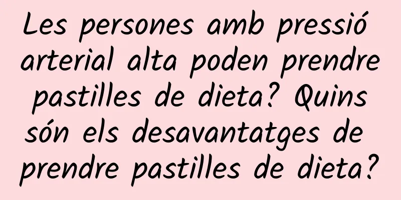 Les persones amb pressió arterial alta poden prendre pastilles de dieta? Quins són els desavantatges de prendre pastilles de dieta?