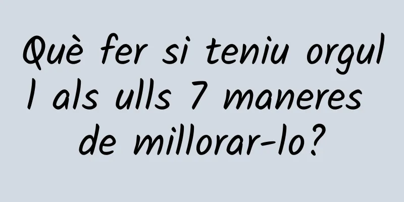 Què fer si teniu orgull als ulls 7 maneres de millorar-lo?