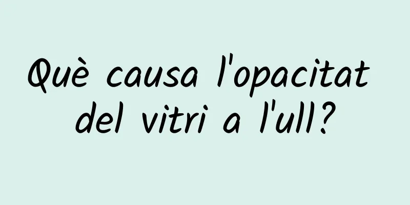 Què causa l'opacitat del vitri a l'ull?