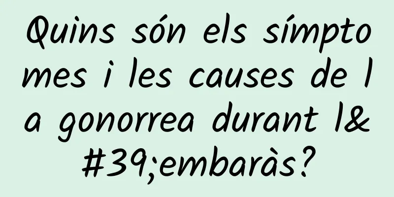 Quins són els símptomes i les causes de la gonorrea durant l'embaràs?