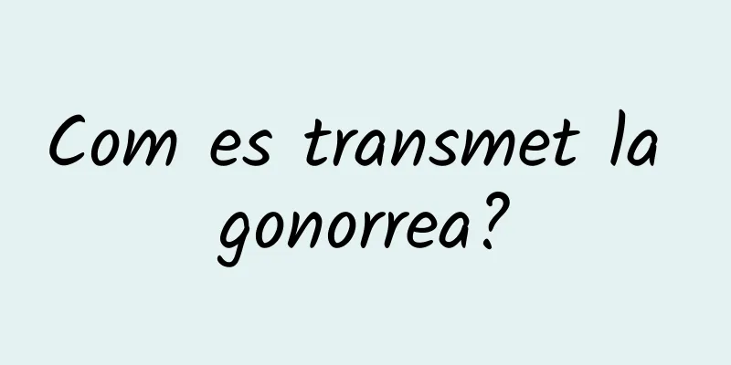 Com es transmet la gonorrea?