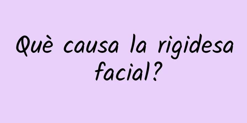 Què causa la rigidesa facial?