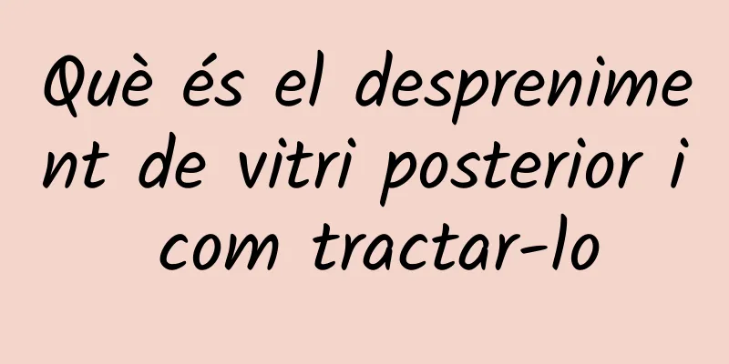 Què és el despreniment de vitri posterior i com tractar-lo