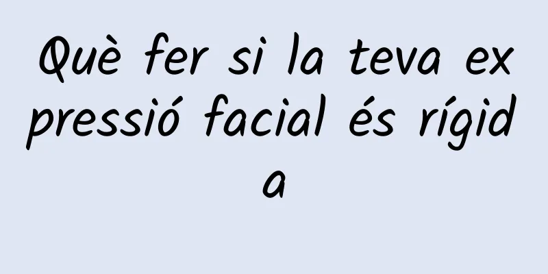 Què fer si la teva expressió facial és rígida