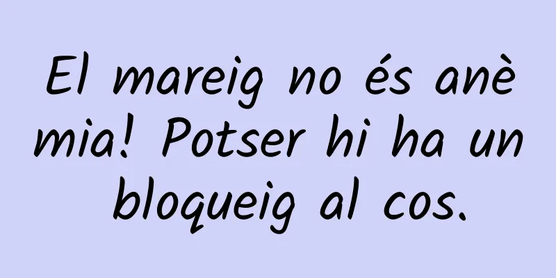 El mareig no és anèmia! Potser hi ha un bloqueig al cos.