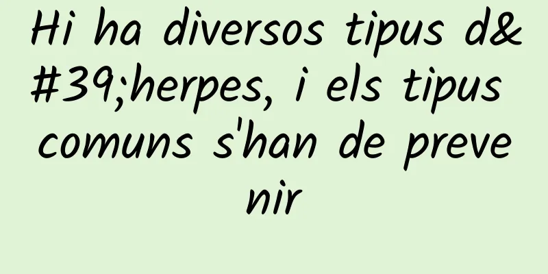 Hi ha diversos tipus d'herpes, i els tipus comuns s'han de prevenir