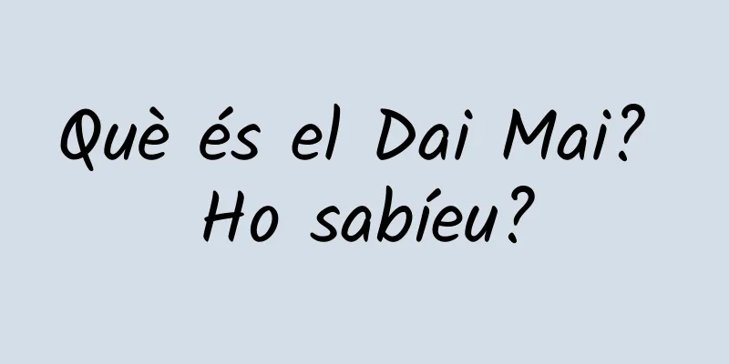 Què és el Dai Mai? Ho sabíeu?