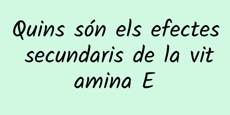 Quins són els efectes secundaris de la vitamina E