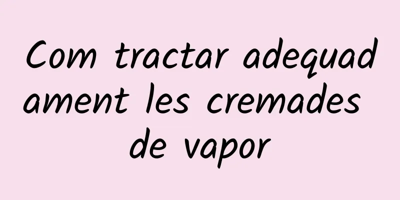 Com tractar adequadament les cremades de vapor