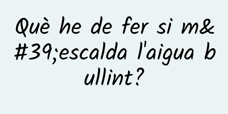 Què he de fer si m'escalda l'aigua bullint?