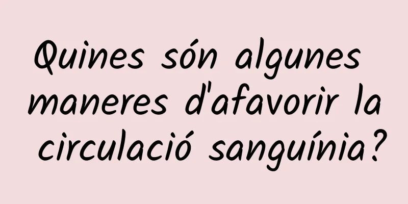 Quines són algunes maneres d'afavorir la circulació sanguínia?