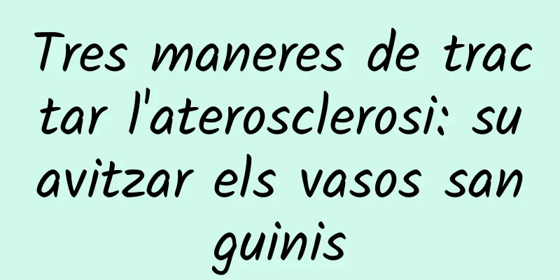 Tres maneres de tractar l'aterosclerosi: suavitzar els vasos sanguinis